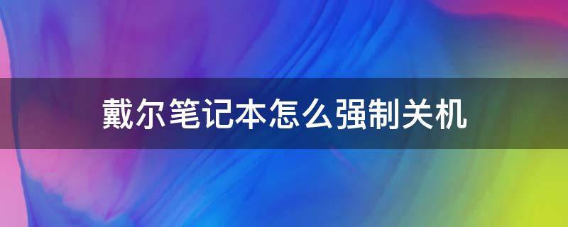 戴尔笔记本怎么强制关机（戴尔怎样强制关机）