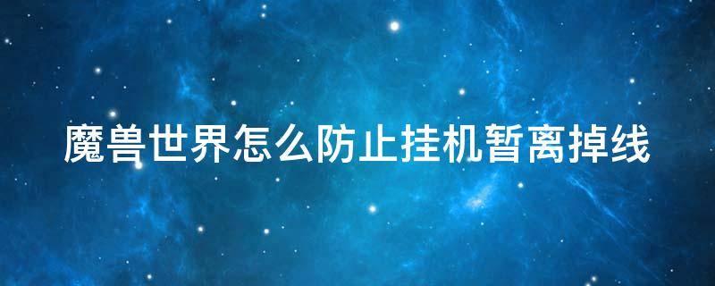 魔兽世界怎么防止挂机暂离掉线 魔兽世界怎么可以挂机不掉线