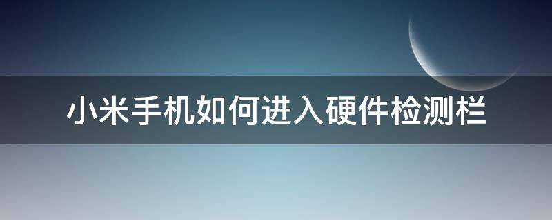 小米手机如何进入硬件检测栏（小米手机怎么进入硬件检测）