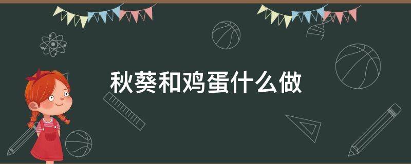 秋葵和鸡蛋什么做 秋葵打鸡蛋怎么做