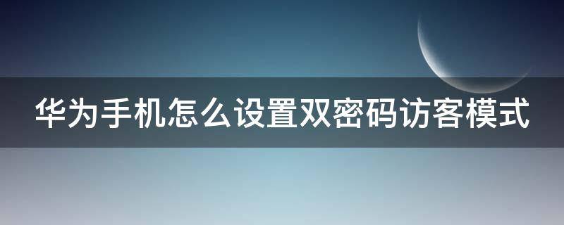 华为手机怎么设置双密码访客模式（华为怎么设置访问密码）