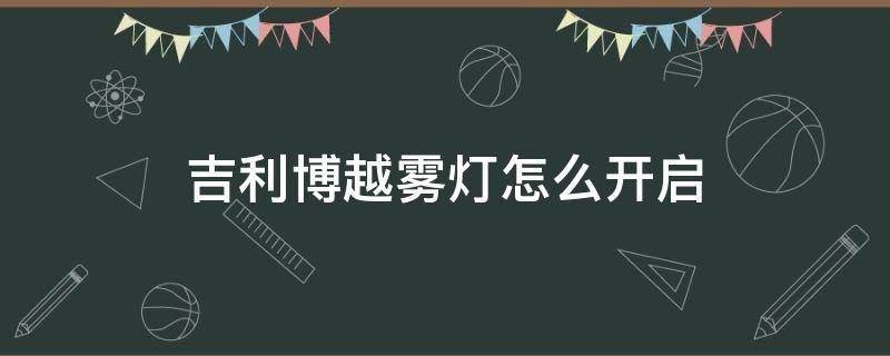 吉利博越雾灯怎么开启 吉利博越前雾灯怎么开启