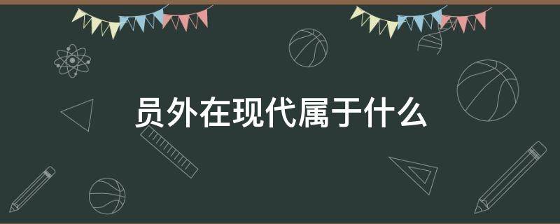 员外在现代属于什么 古代的员外相当于现代的什么身份