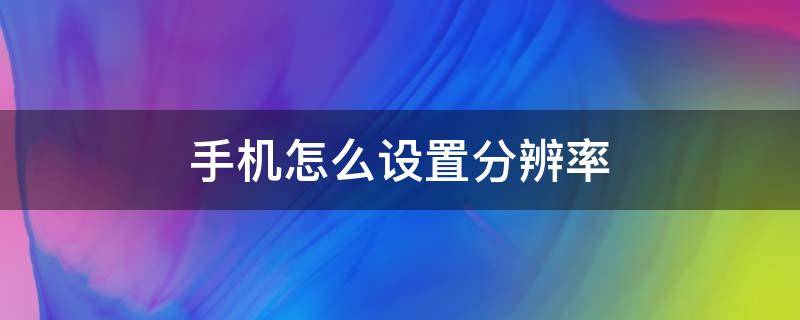 手机怎么设置分辨率 vivo手机怎么设置分辨率