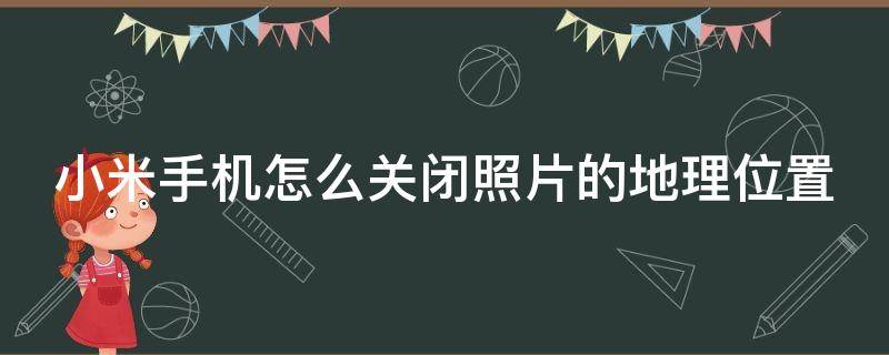 小米手机怎么关闭照片的地理位置 小米如何关闭照片定位