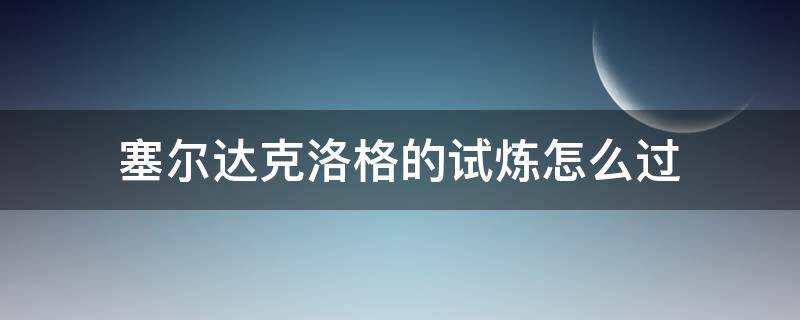 塞尔达克洛格的试炼怎么过 塞尔达克洛格的试炼怎么去