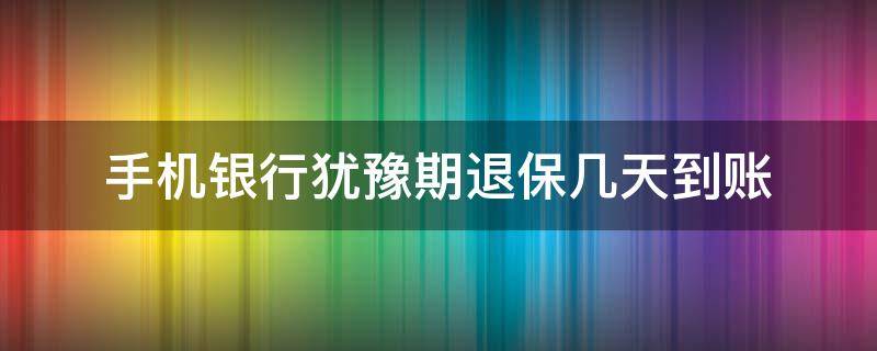 手机银行犹豫期退保几天到账（手机银行犹豫期退保流程）