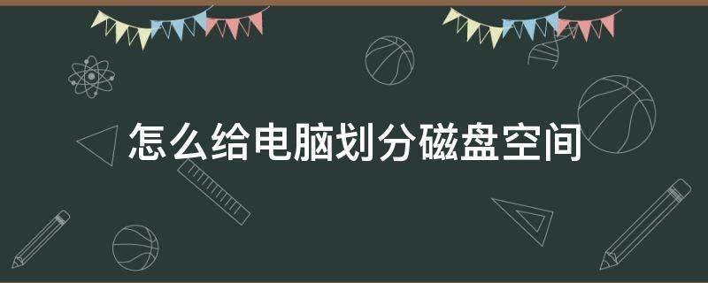 怎么给电脑划分磁盘空间 电脑磁盘可用空间如何分配