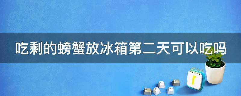 吃剩的螃蟹放冰箱第二天可以吃吗 吃剩下的螃蟹放冷藏还是冷冻