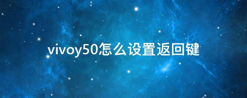 vivoy50怎么设置返回键 vivoy50怎样设置返回键