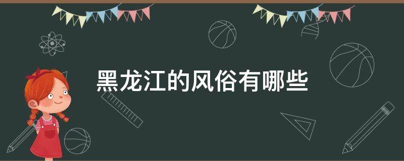 黑龙江的风俗有哪些（黑龙江省的风俗）