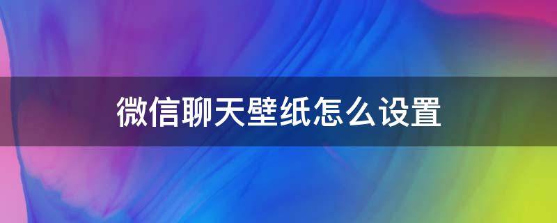 微信聊天壁纸怎么设置（微信聊天壁纸怎么设置动态图）