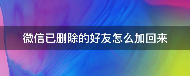 微信已删除的好友怎么加回来（微信误删的好友怎么加回来）