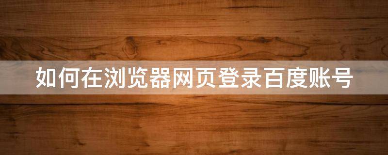 如何在浏览器网页登录百度账号 百度手机浏览器怎么登录网址