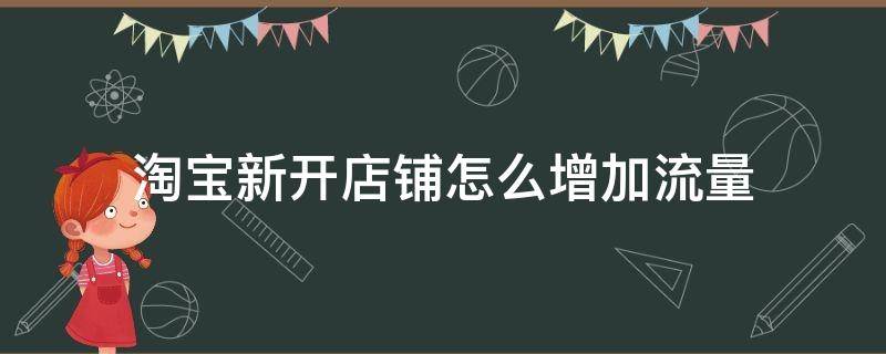 淘宝新开店铺怎么增加流量 新开网店怎样才能增加流量