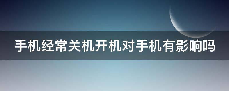 手机经常关机开机对手机有影响吗 苹果手机经常关机开机对手机有影响吗