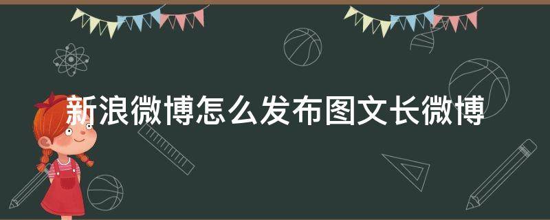 新浪微博怎么发布图文长微博（新浪微博如何发布长微博）