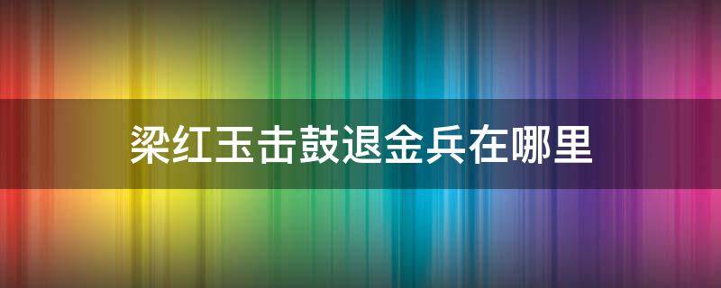 梁红玉击鼓退金兵在哪里 击鼓退金兵的是梁红玉还是穆桂英