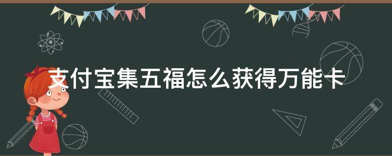 支付宝集五福怎么获得万能卡（支付宝集齐五福卡得到多少钱）