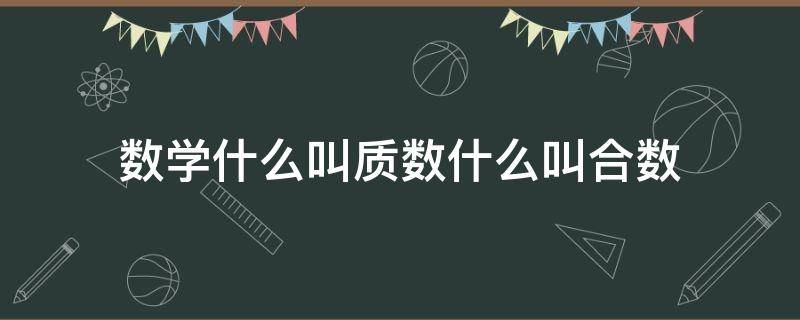 数学什么叫质数什么叫合数（数学里面什么是质数和合数）