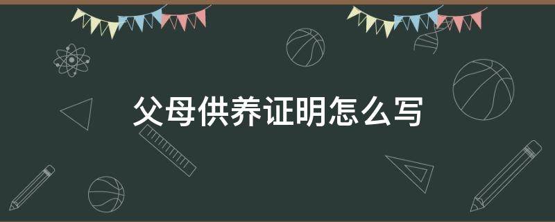 父母供养证明怎么写 不赡养父母证明书