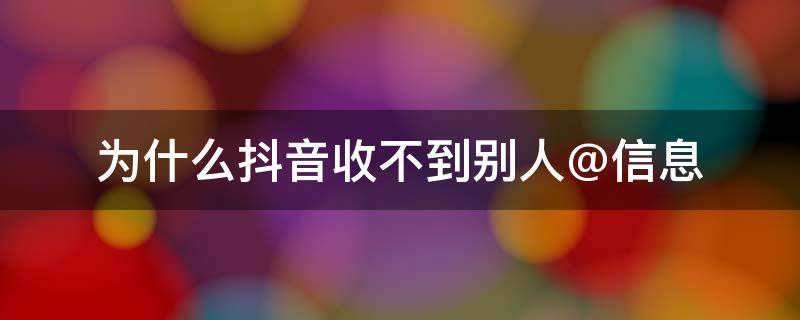 为什么抖音收不到别人@信息（为什么抖音收不到别人@信息可以看到点赞评论）