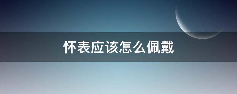 怀表应该怎么佩戴（怀表应该怎么佩戴在裤子）