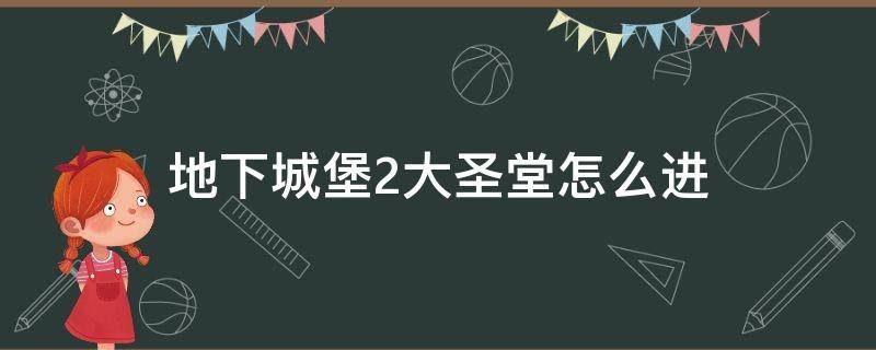 地下城堡2大圣堂怎么进 地下城堡2大圣堂在哪