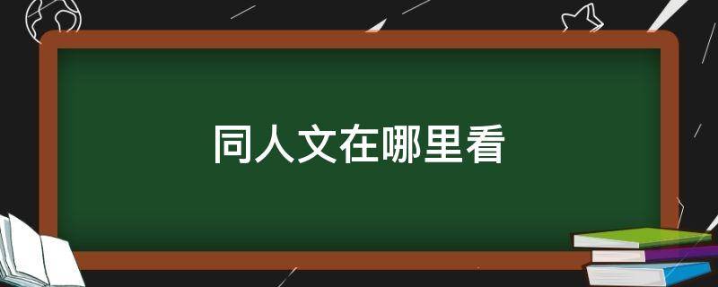 同人文在哪里看 同人文一般在哪里看的