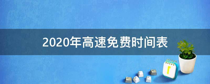 2020年高速免费时间表（2020年高速免费时间表公布日期）