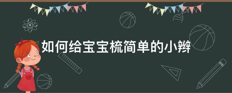 如何给宝宝梳简单的小辫（怎样给小宝宝梳辫子）