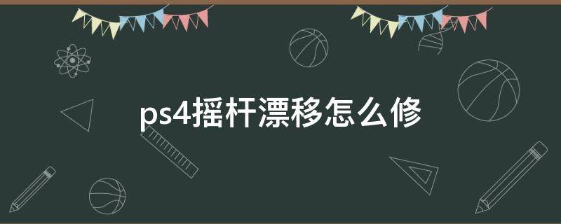 ps4摇杆漂移怎么修 ps4摇杆漂移怎么修复