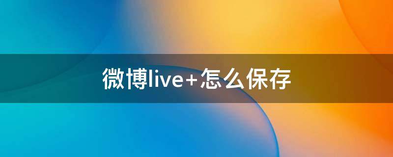 微博live（微博live图怎么保存）