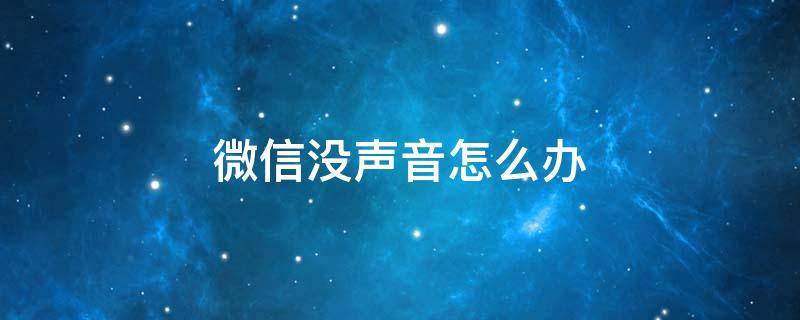 微信没声音怎么办 收到微信没声音怎么办