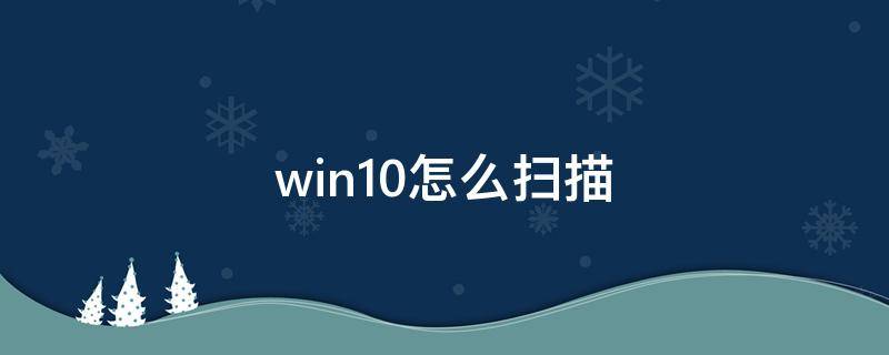 win10怎么扫描 win10怎么扫描打印机文件