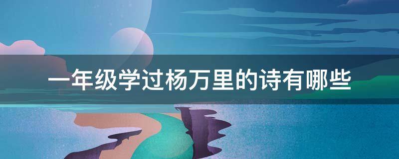 一年级学过杨万里的诗有哪些 一二年级学过杨万里的诗