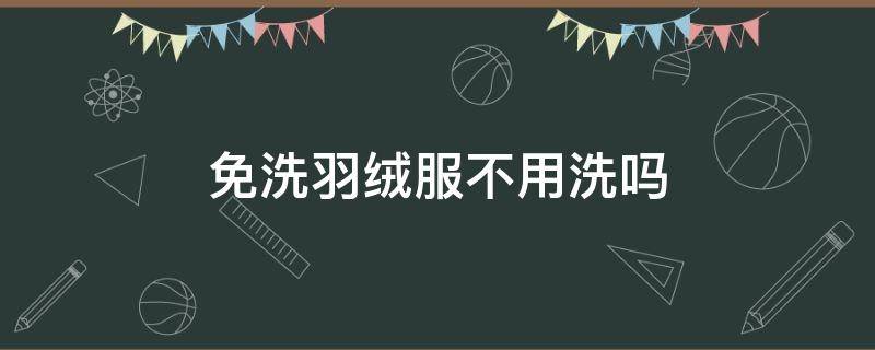 免洗羽绒服不用洗吗 免洗羽绒服需要干洗吗