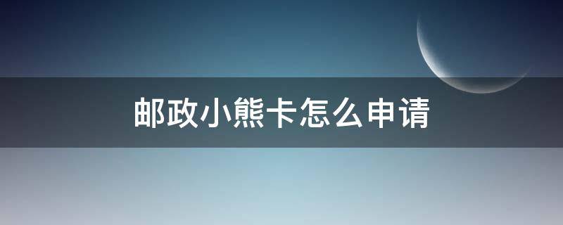 邮政小熊卡怎么申请 邮政小熊卡是什么卡