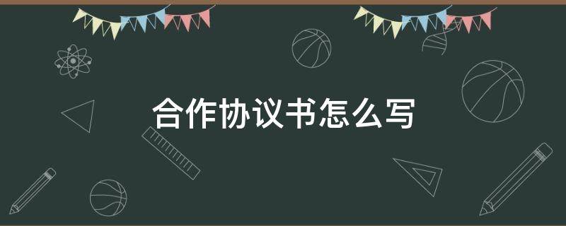 合作协议书怎么写 甲乙双方合作协议书怎么写