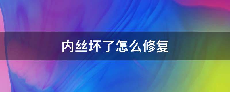 内丝坏了怎么修复 坏了的内丝如何修复