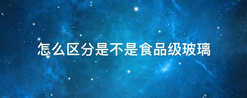 怎么区分是不是食品级玻璃 怎么区分是不是食品级玻璃瓶