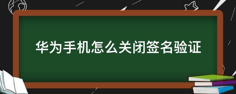 华为手机怎么关闭签名验证 华为手机怎么关闭验证码