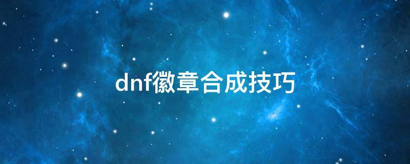 dnf徽章合成技巧 dnf徽章合成技巧2020