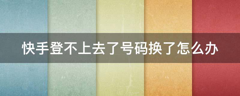 快手登不上去了号码换了怎么办 快手登不上去了手机号码换了怎么办