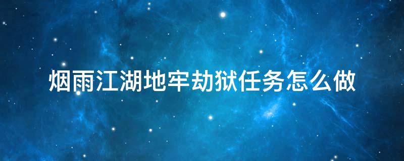 烟雨江湖地牢劫狱任务怎么做 烟雨江南地牢劫狱任务