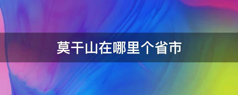 莫干山在哪里个省市（莫干山在哪个省份哪个市）