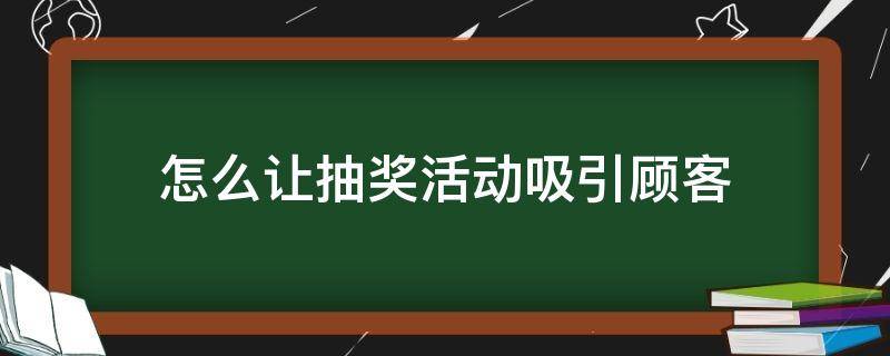 怎么让抽奖活动吸引顾客（如何搞抽奖活动吸引顾客）