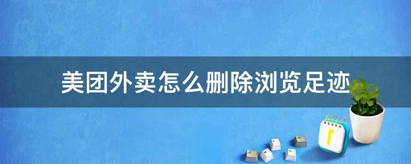 美团外卖怎么删除浏览足迹 美团外卖怎么看浏览足迹