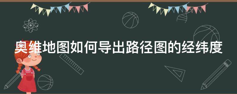 奥维地图如何导出路径图的经纬度（奥维地图怎么导出经纬度）