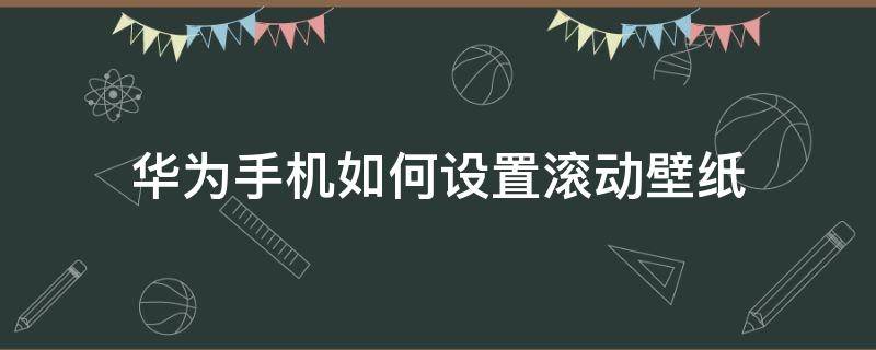 华为手机如何设置滚动壁纸 华为手机怎样设置滚动桌面壁纸